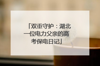 双重守护：湖北一位电力父亲的高考保电日记