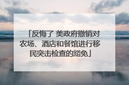 反悔了 美政府撤销对农场、酒店和餐馆进行移民突击检查的豁免