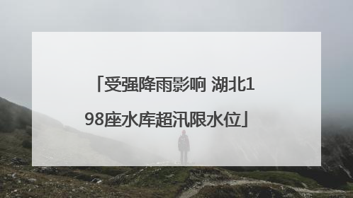 受强降雨影响 湖北198座水库超汛限水位