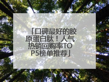 口碑最好的胶原蛋白肽！人气热销回购率TOP5榜单推荐