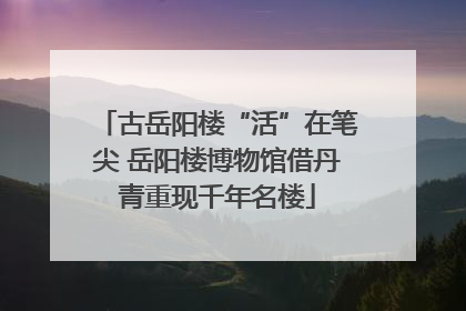 古岳阳楼“活”在笔尖 岳阳楼博物馆借丹青重现千年名楼