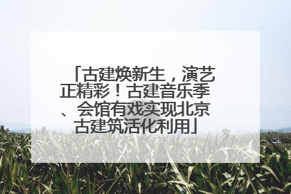 古建焕新生，演艺正精彩！古建音乐季、会馆有戏实现北京古建筑活化利用