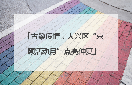 古桑传情，大兴区“京颐活动月”点亮仲夏