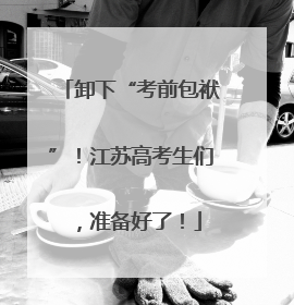 卸下“考前包袱”！江苏高考生们，准备好了！