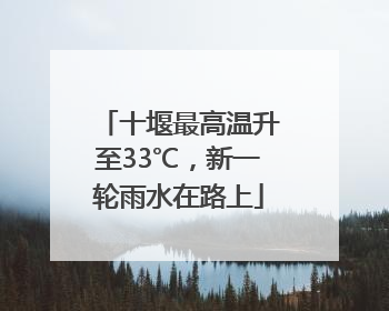 十堰最高温升至33℃，新一轮雨水在路上