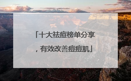 十大祛痘榜单分享，有效改善痘痘肌