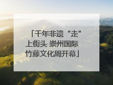 千年非遗“走”上街头 崇州国际竹藤文化周开幕