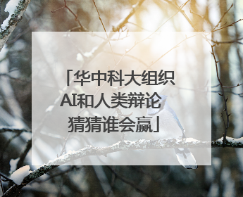 华中科大组织AI和人类辩论 猜猜谁会赢