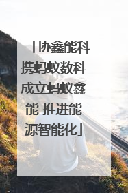 协鑫能科携蚂蚁数科成立蚂蚁鑫能 推进能源智能化