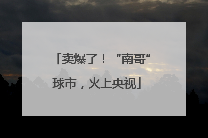 卖爆了！“南哥”球市，火上央视