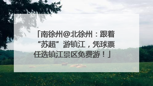 南徐州@北徐州：跟着“苏超”游镇江，凭球票任选镇江景区免费游！