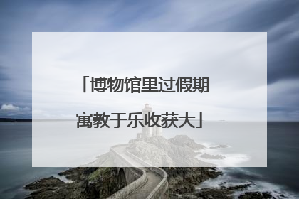 博物馆里过假期 寓教于乐收获大