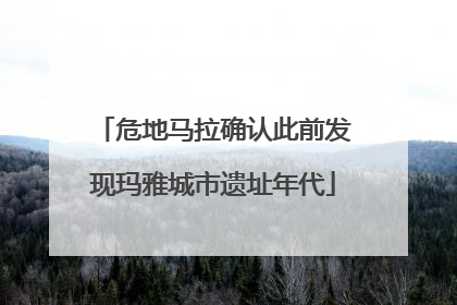危地马拉确认此前发现玛雅城市遗址年代