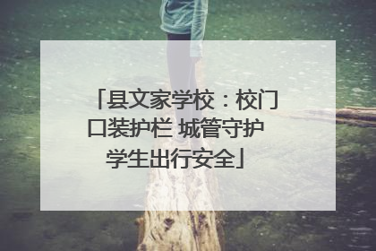 县文家学校：校门口装护栏 城管守护学生出行安全