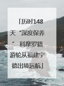 历时148天“深度保养” 科摩罗籍游轮从福建宁德出境远航