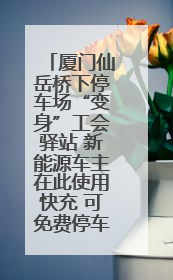 厦门仙岳桥下停车场“变身”工会驿站 新能源车主在此使用快充 可免费停车2小时