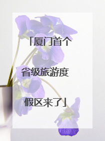 厦门首个省级旅游度假区来了