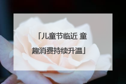 儿童节临近 童趣消费持续升温