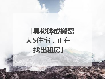 具俊晔或搬离大S住宅，正在找出租房