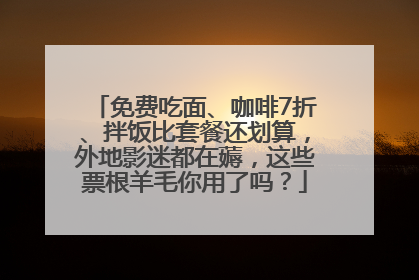 免费吃面、咖啡7折、拌饭比套餐还划算，外地影迷都在薅，这些票根羊毛你用了吗？