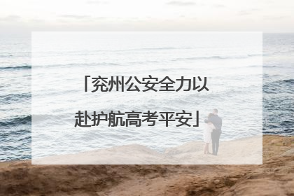 兖州公安全力以赴护航高考平安