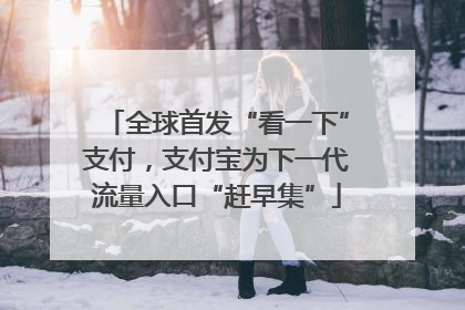 全球首发“看一下”支付，支付宝为下一代流量入口“赶早集”
