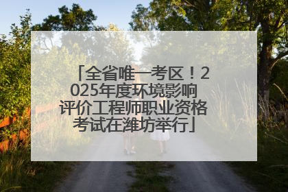 全省唯一考区！2025年度环境影响评价工程师职业资格考试在潍坊举行