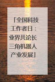 全国科技工作者日：业界共论长三角机器人产业发展