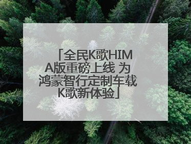 全民K歌HIMA版重磅上线 为鸿蒙智行定制车载K歌新体验