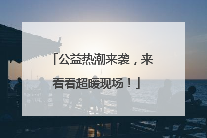 公益热潮来袭，来看看超暖现场！