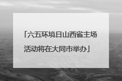 六五环境日山西省主场活动将在大同市举办