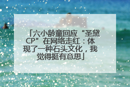 六小龄童回应“圣黛CP”在网络走红：体现了一种石头文化，我觉得挺有意思
