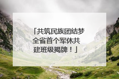 共筑民族团结梦 全省首个军休共建班级揭牌！