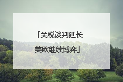 关税谈判延长 美欧继续博弈