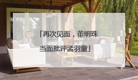 再次见面，董明珠当面批评孟羽童
