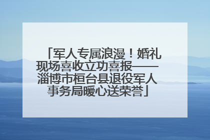 军人专属浪漫！婚礼现场喜收立功喜报——淄博市桓台县退役军人事务局暖心送荣誉