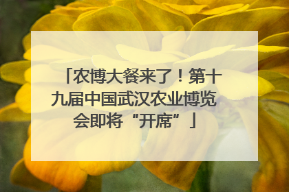 农博大餐来了！第十九届中国武汉农业博览会即将“开席”
