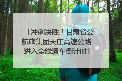 冲刺决胜！甘肃省公航旅集团天庄高速公路进入全线通车倒计时