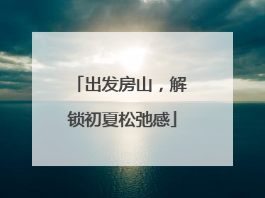 出发房山，解锁初夏松弛感