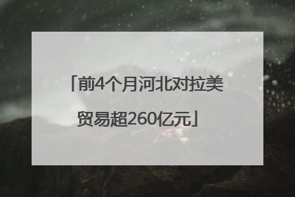 前4个月河北对拉美贸易超260亿元