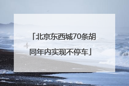 北京东西城70条胡同年内实现不停车