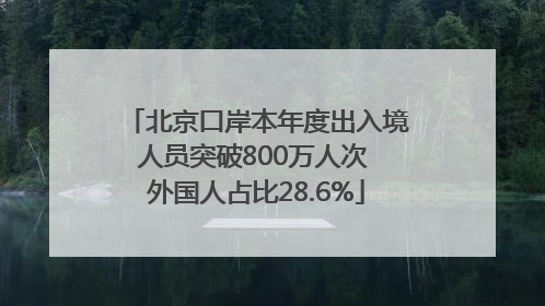 北京口岸本年度出入境人员突破800万人次 外国人占比28.6%