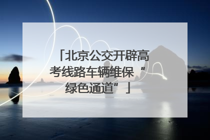 北京公交开辟高考线路车辆维保“绿色通道”