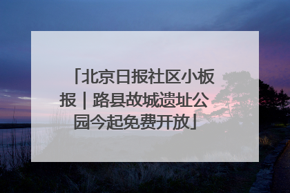 北京日报社区小板报｜路县故城遗址公园今起免费开放