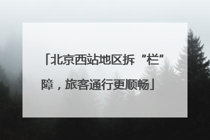 北京西站地区拆“栏”障，旅客通行更顺畅