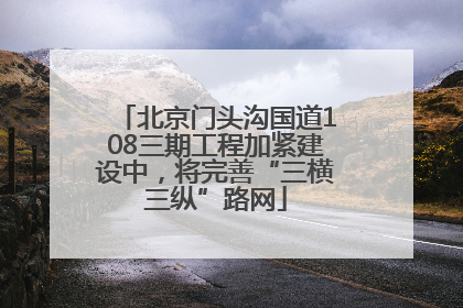 北京门头沟国道108三期工程加紧建设中，将完善“三横三纵”路网