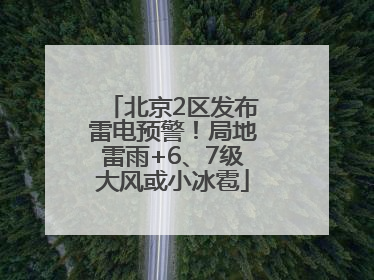 北京2区发布雷电预警！局地雷雨+6、7级大风或小冰雹