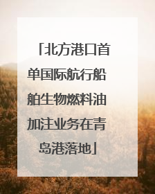 北方港口首单国际航行船舶生物燃料油加注业务在青岛港落地