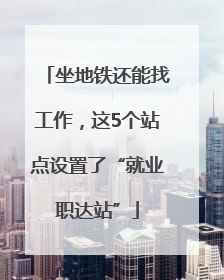 坐地铁还能找工作，这5个站点设置了“就业职达站”