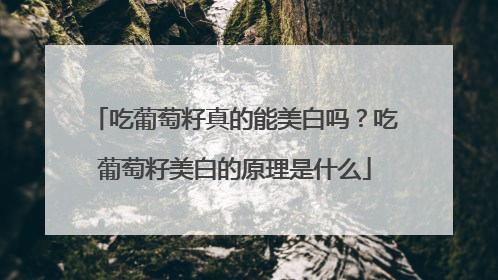 吃葡萄籽真的能美白吗？吃葡萄籽美白的原理是什么